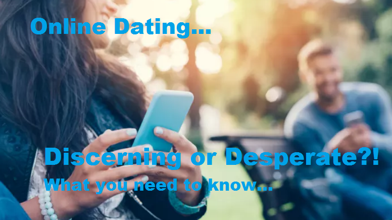 Online Dating... Discerning or Desperate?! What you need to know.