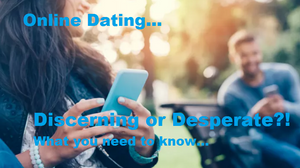 Online Dating... Discerning or Desperate?! What you need to know.